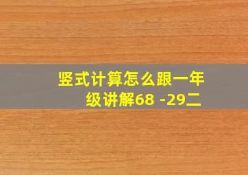 竖式计算怎么跟一年级讲解68 -29二